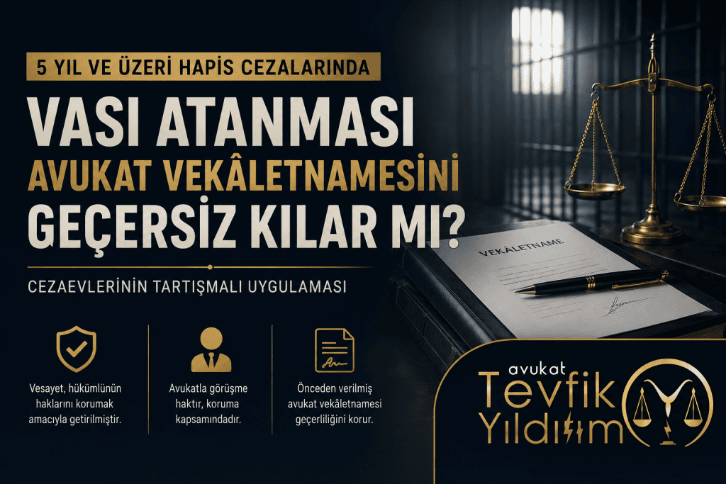 5 Yıl ve Üzeri Hapis Cezası Alan Hükümlüye Vasi Atanması, Daha Önce Düzenlenen Avukat Vekâletnamesini Geçersiz Hale Getirir mi?